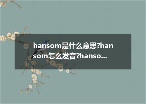 hansom是什么意思?hansom怎么发音?hansom的解释和用法