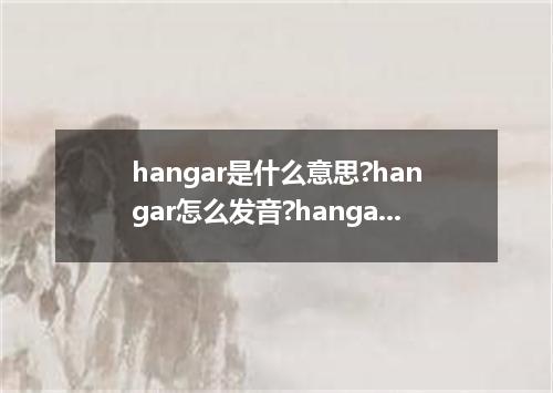 hangar是什么意思?hangar怎么发音?hangar的解释和用法