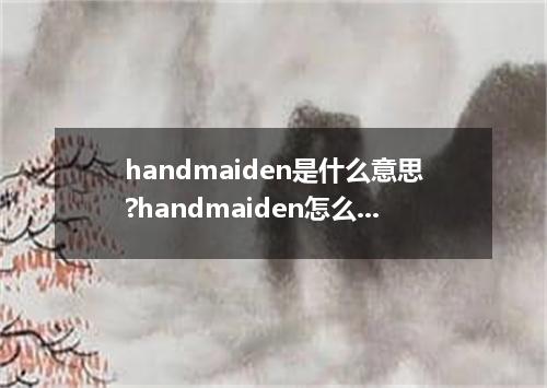 handmaiden是什么意思?handmaiden怎么发音?handmaiden的解释和用法