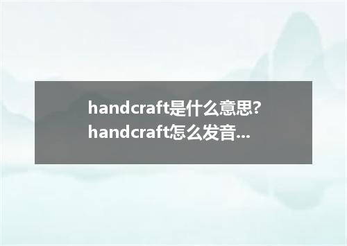 handcraft是什么意思?handcraft怎么发音?handcraft的解释和用法