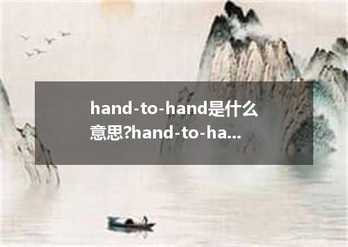 hand-to-hand是什么意思?hand-to-hand怎么发音?hand-to-hand的解释和用法