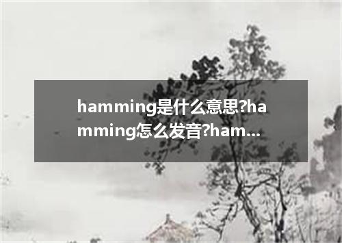 hamming是什么意思?hamming怎么发音?hamming的解释和用法