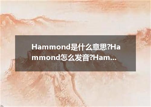 Hammond是什么意思?Hammond怎么发音?Hammond的解释和用法