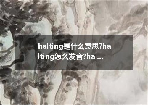 halting是什么意思?halting怎么发音?halting的解释和用法