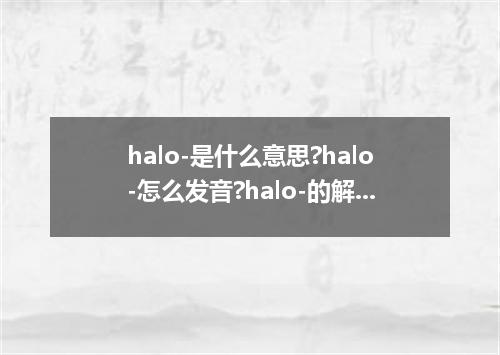 halo-是什么意思?halo-怎么发音?halo-的解释和用法