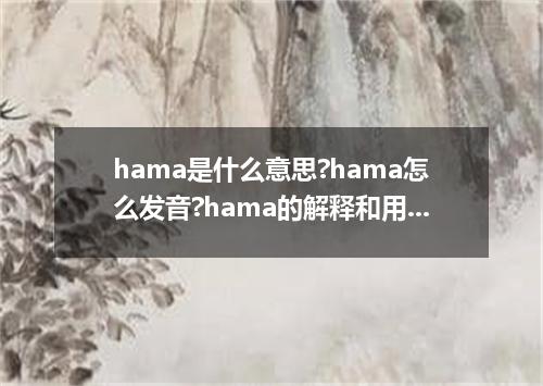 hama是什么意思?hama怎么发音?hama的解释和用法