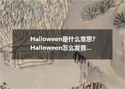 Halloween是什么意思?Halloween怎么发音?Halloween的解释和用法