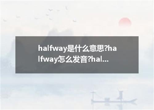 halfway是什么意思?halfway怎么发音?halfway的解释和用法