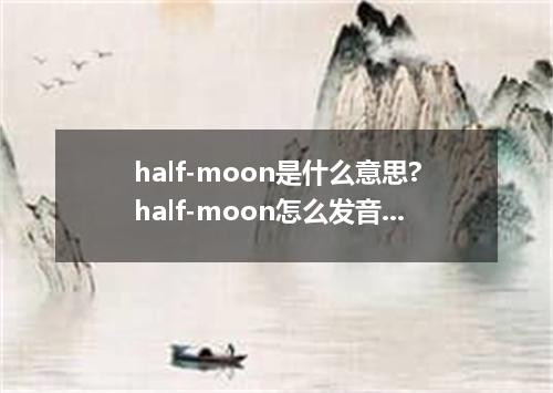 half-moon是什么意思?half-moon怎么发音?half-moon的解释和用法