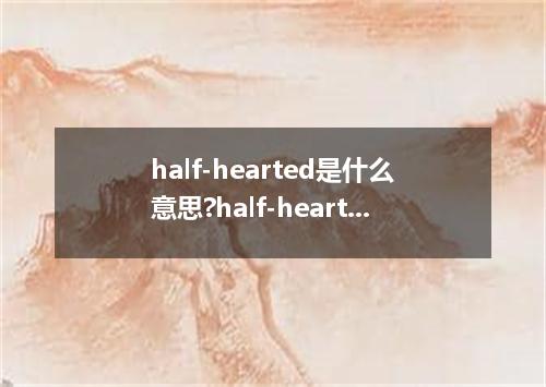 half-hearted是什么意思?half-hearted怎么发音?half-hearted的解释和用法