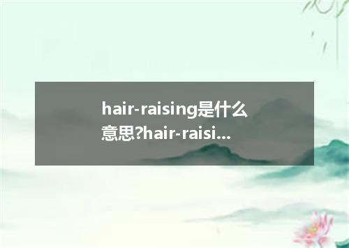 hair-raising是什么意思?hair-raising怎么发音?hair-raising的解释和用法