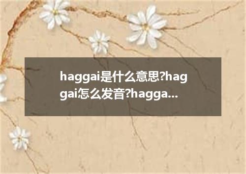 haggai是什么意思?haggai怎么发音?haggai的解释和用法