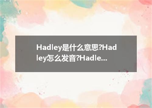 Hadley是什么意思?Hadley怎么发音?Hadley的解释和用法