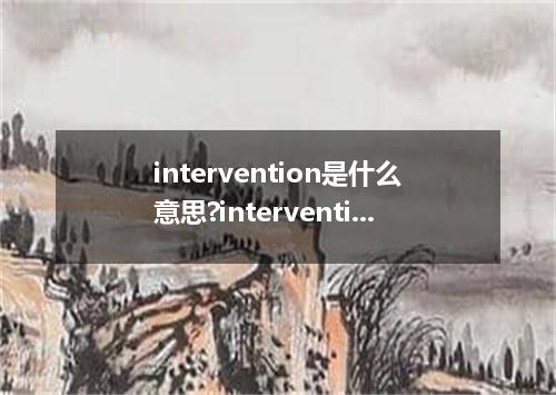 intervention是什么意思?intervention怎么发音?intervention的解释和用法
