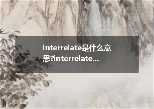 interrelate是什么意思?interrelate怎么发音?interrelate的解释和用法