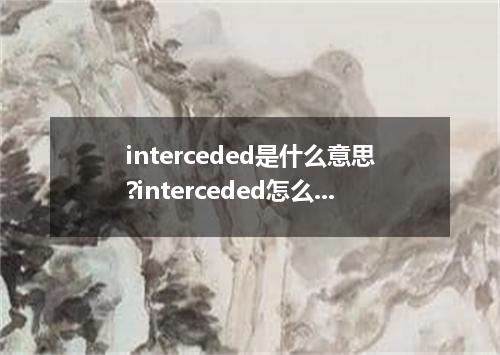 interceded是什么意思?interceded怎么发音?interceded的解释和用法