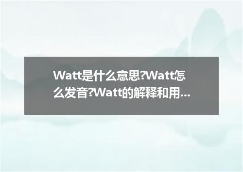 Watt是什么意思?Watt怎么发音?Watt的解释和用法
