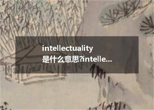 intellectuality是什么意思?intellectuality怎么发音?intellectuality的解释和用法