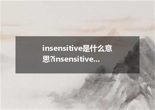 insensitive是什么意思?insensitive怎么发音?insensitive的解释和用法