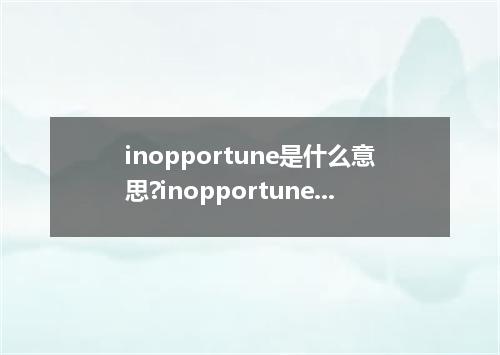 inopportune是什么意思?inopportune怎么发音?inopportune的解释和用法