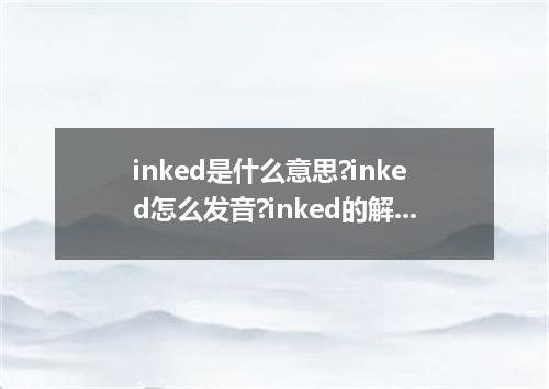 inked是什么意思?inked怎么发音?inked的解释和用法