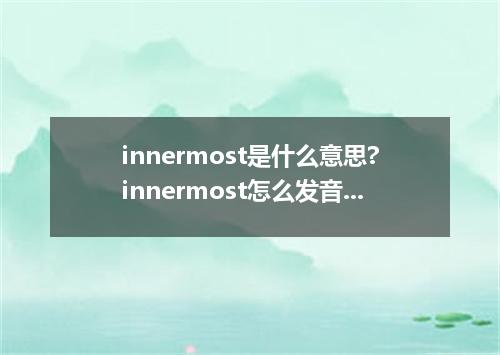 innermost是什么意思?innermost怎么发音?innermost的解释和用法