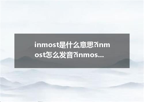 inmost是什么意思?inmost怎么发音?inmost的解释和用法