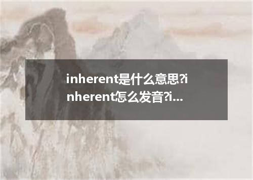 inherent是什么意思?inherent怎么发音?inherent的解释和用法