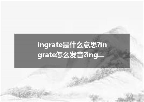 ingrate是什么意思?ingrate怎么发音?ingrate的解释和用法