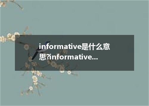 informative是什么意思?informative怎么发音?informative的解释和用法