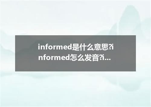 informed是什么意思?informed怎么发音?informed的解释和用法