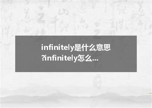 infinitely是什么意思?infinitely怎么发音?infinitely的解释和用法