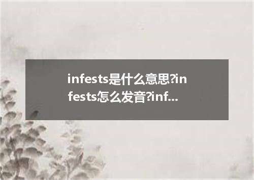 infests是什么意思?infests怎么发音?infests的解释和用法