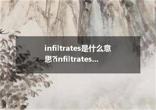 infiltrates是什么意思?infiltrates怎么发音?infiltrates的解释和用法
