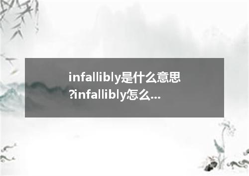 infallibly是什么意思?infallibly怎么发音?infallibly的解释和用法
