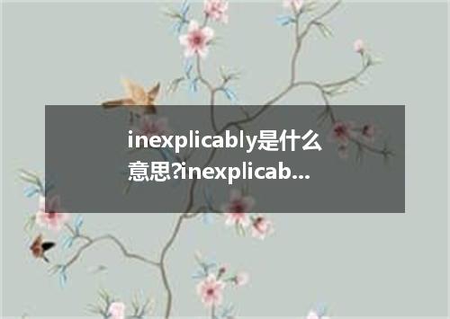 inexplicably是什么意思?inexplicably怎么发音?inexplicably的解释和用法