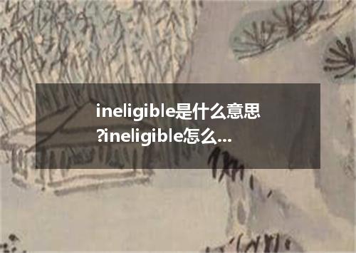 ineligible是什么意思?ineligible怎么发音?ineligible的解释和用法