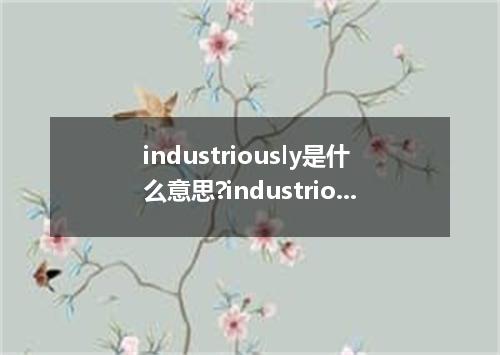 industriously是什么意思?industriously怎么发音?industriously的解释和用法
