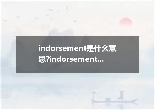 indorsement是什么意思?indorsement怎么发音?indorsement的解释和用法