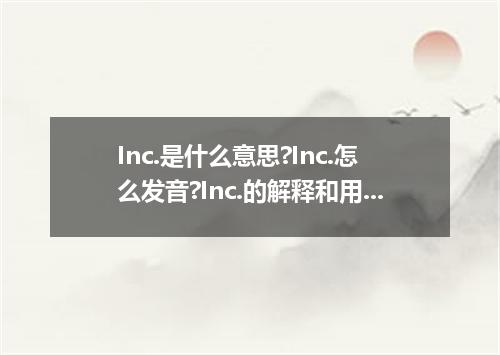 Inc.是什么意思?Inc.怎么发音?Inc.的解释和用法