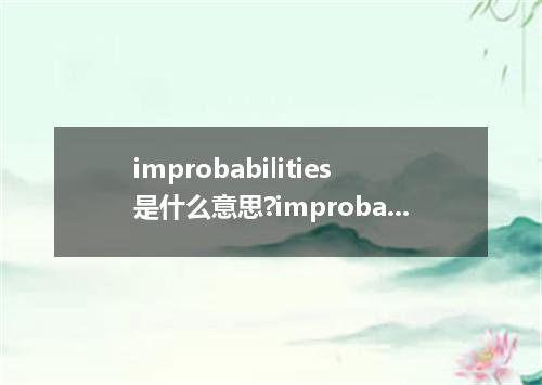 improbabilities是什么意思?improbabilities怎么发音?improbabilities的解释和用法