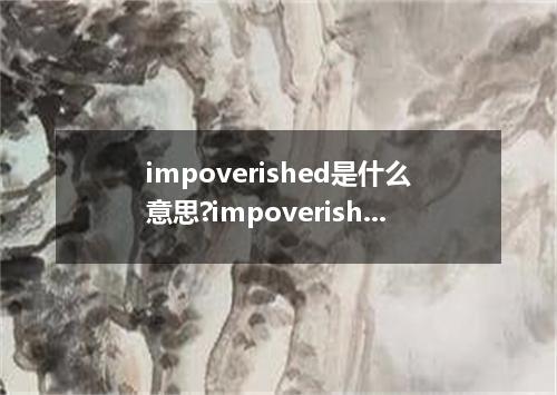 impoverished是什么意思?impoverished怎么发音?impoverished的解释和用法