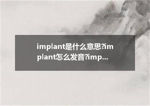 implant是什么意思?implant怎么发音?implant的解释和用法