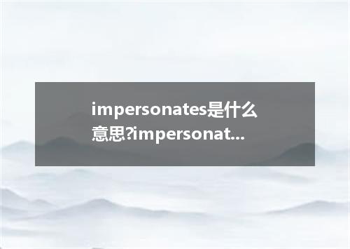 impersonates是什么意思?impersonates怎么发音?impersonates的解释和用法