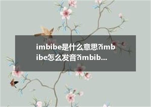 imbibe是什么意思?imbibe怎么发音?imbibe的解释和用法