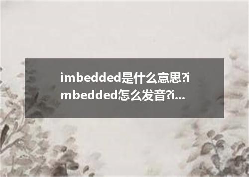 imbedded是什么意思?imbedded怎么发音?imbedded的解释和用法