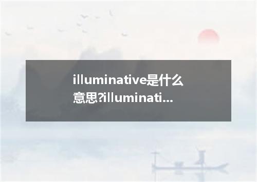 illuminative是什么意思?illuminative怎么发音?illuminative的解释和用法