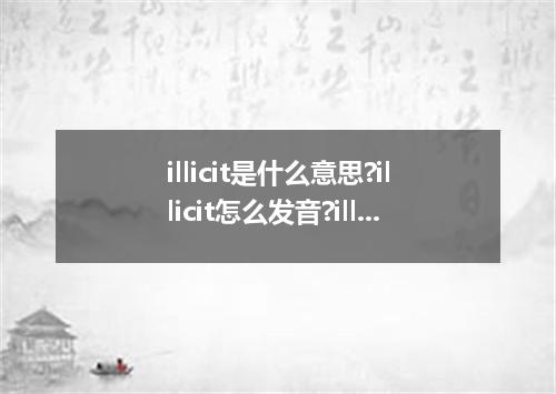 illicit是什么意思?illicit怎么发音?illicit的解释和用法