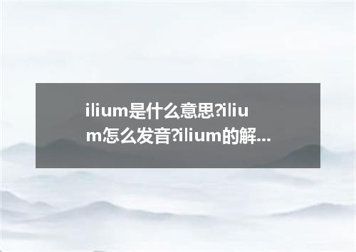 ilium是什么意思?ilium怎么发音?ilium的解释和用法