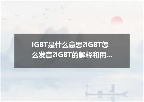 IGBT是什么意思?IGBT怎么发音?IGBT的解释和用法